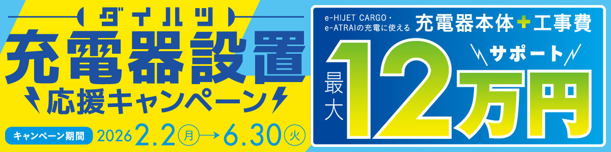 ダイハツ 充電器設置応援キャンペーン　キャンペーン期間：2026.2.2(月)→6.30(火)　e-HIJET CARGO・e-ATEAIの充電に使える「充電器本体＋工事費」最大12万円サポート